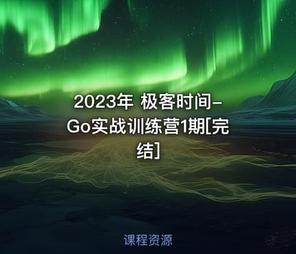 2023年 极客时间-Go实战训练营1期[完结]