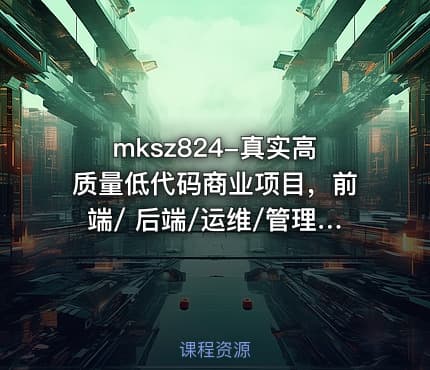 mksz824-真实高质量低代码商业项目，前端/ 后端/运维/管理系统（22章完结）