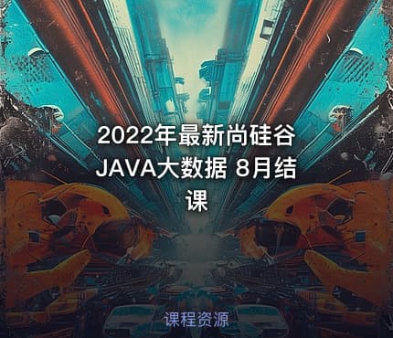 2022年最新尚硅谷 JAVA大数据 8月结课