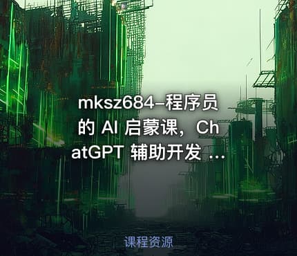mksz684-程序员的 AI 启蒙课，ChatGPT 辅助开发 Vue3 项目[完结]