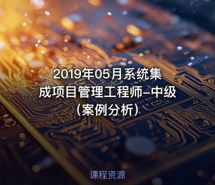 2019年05月系统集成项目管理工程师-中级（案例分析）