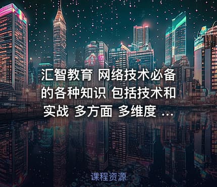 汇智教育 网络技术必备的各种知识 包括技术和实战 多方面 多维度 视频教程
