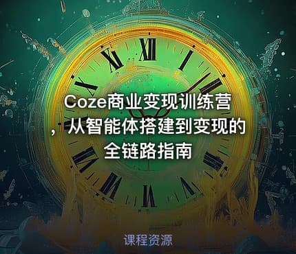 Coze商业变现训练营，从智能体搭建到变现的全链路指南