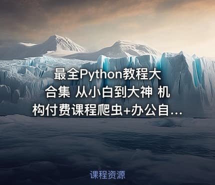 最全Python教程大合集 从小白到大神 机构付费课程爬虫+办公自动化+数据分析