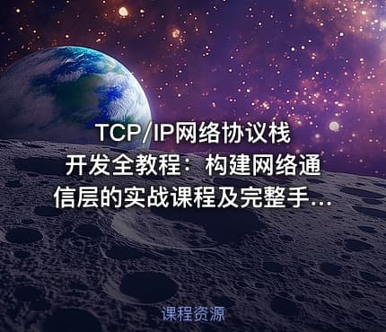 TCP/IP网络协议栈开发全教程：构建网络通信层的实战课程及完整手册