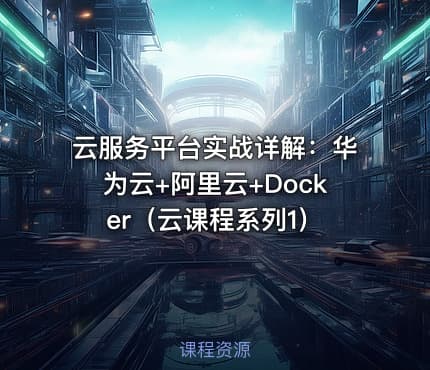 云服务平台实战详解：华为云+阿里云+Docker（云课程系列1）
