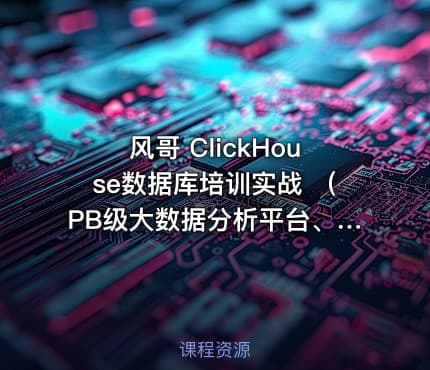 风哥 ClickHouse数据库培训实战 （PB级大数据分析平台、大规模分布式集群架构）