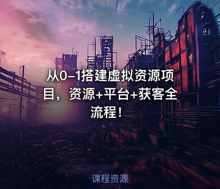 从0-1搭建虚拟资源项目，资源+平台+获客全流程！