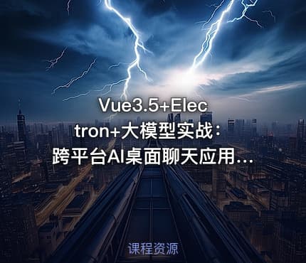 Vue3.5+Electron+大模型实战：跨平台AI桌面聊天应用VIP教程