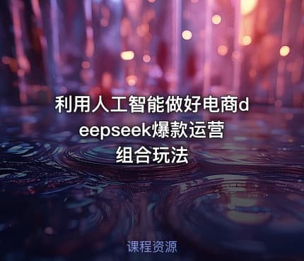 利用人工智能做好电商deepseek爆款运营组合玩法