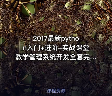 2017最新python入门+进阶+实战课堂教学管理系统开发全套完整版