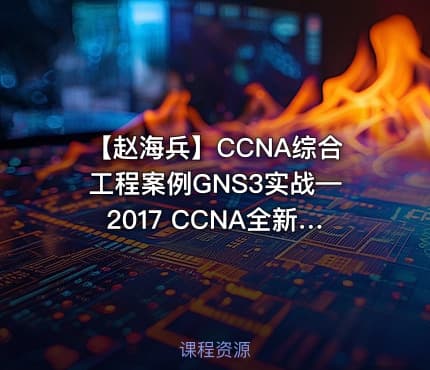 【赵海兵】CCNA综合工程案例GNS3实战—2017 CCNA全新深度演绎（上）