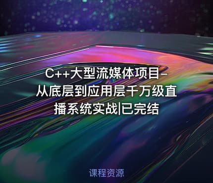 C++大型流媒体项目-从底层到应用层千万级直播系统实战|已完结