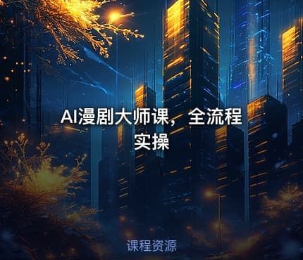AI漫剧大师课，全流程实操