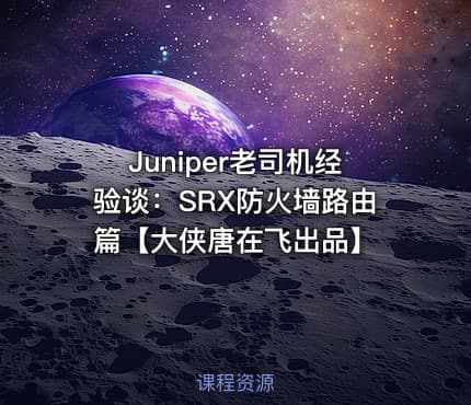 Juniper老司机经验谈：SRX防火墙路由篇【大侠唐在飞出品】