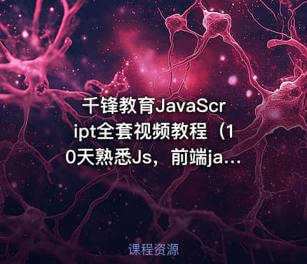 千锋教育JavaScript全套视频教程（10天熟悉Js，前端javascript入门推荐）