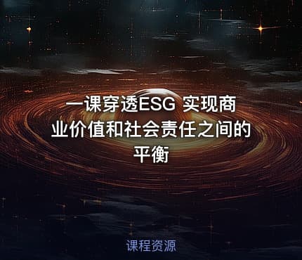 一课穿透ESG 实现商业价值和社会责任之间的平衡