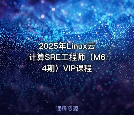 2025年Linux云计算SRE工程师（M64期）VIP课程