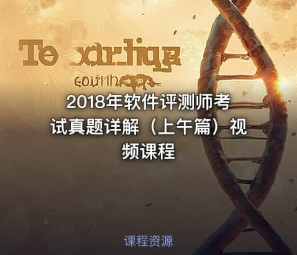 2018年软件评测师考试真题详解（上午篇）视频课程