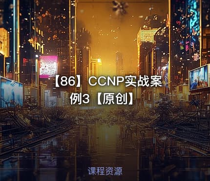 【86】CCNP实战案例3【原创】