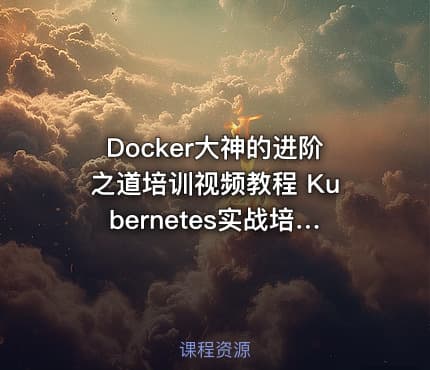 Docker大神的进阶之道培训视频教程 Kubernetes实战培训