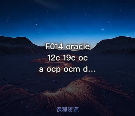 F014 oracle 12c 19c oca ocp ocm dba 11g 视频教程 题库讲解 高性能
