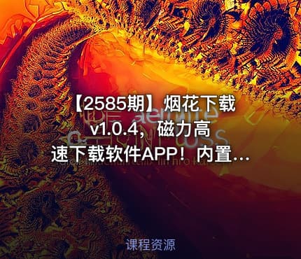 【2585期】烟花下载 v1.0.4，磁力高速下载软件APP！内置999TB云盘空间，自动解析链接，无需等待离线秒存！支持多种协议，包括磁力、网盘、ED2K电驴，以及本地BT种子文件等