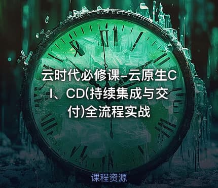 云时代必修课-云原生CI、CD(持续集成与交付)全流程实战