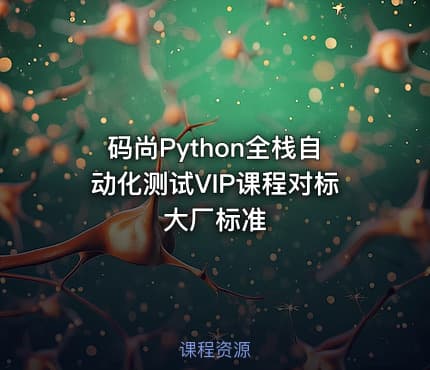 码尚Python全栈自动化测试VIP课程对标大厂标准