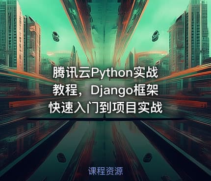 腾讯云Python实战教程，Django框架快速入门到项目实战