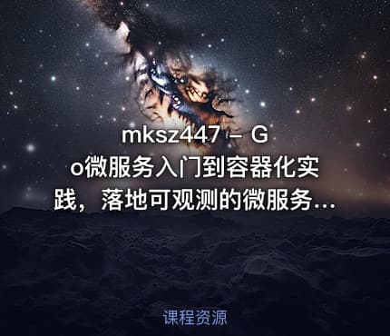 mksz447 - Go微服务入门到容器化实践，落地可观测的微服务电商项目~8