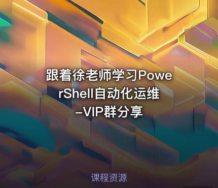 跟着徐老师学习PowerShell自动化运维-VIP群分享