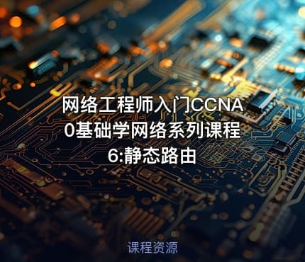 网络工程师入门CCNA 0基础学网络系列课程6:静态路由