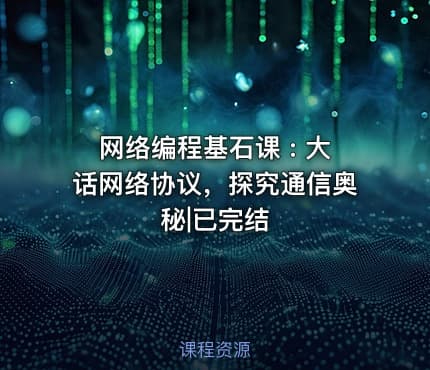 网络编程基石课 : 大话网络协议，探究通信奥秘|已完结