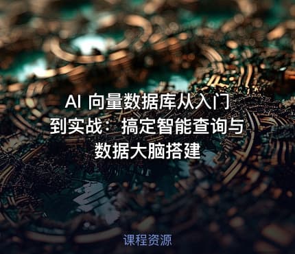 AI 向量数据库从入门到实战：搞定智能查询与数据大脑搭建