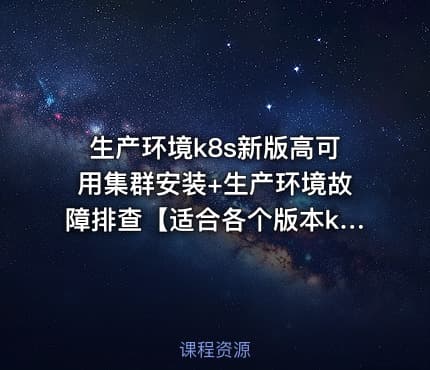 生产环境k8s新版高可用集群安装+生产环境故障排查【适合各个版本k8s安装】