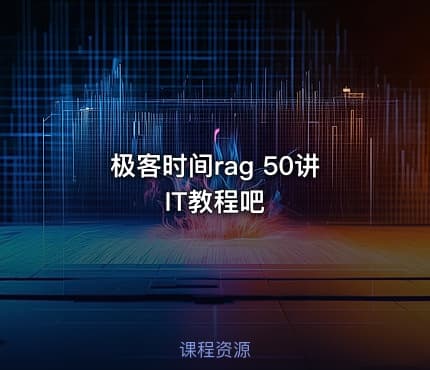 极客时间rag 50讲 IT教程吧