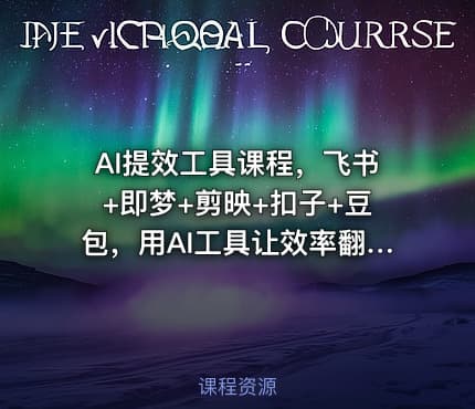 AI提效工具课程，飞书+即梦+剪映+扣子+豆包，用AI工具让效率翻倍