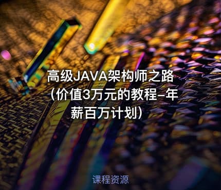 高级JAVA架构师之路（价值3万元的教程-年薪百万计划）