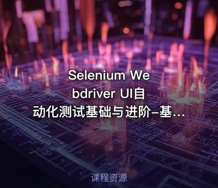 Selenium Webdriver UI自动化测试基础与进阶-基于java语言-提供源码-小强测试