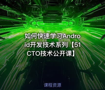 如何快速学习Android开发技术系列【51CTO技术公开课】