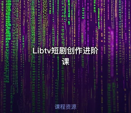 Libtv短剧创作进阶课