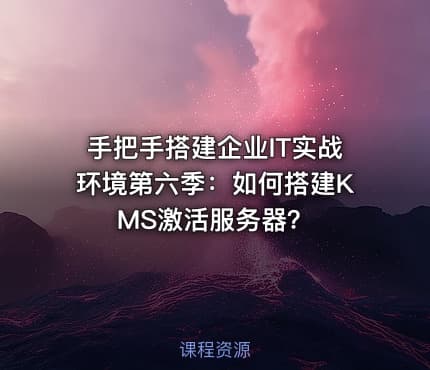 手把手搭建企业IT实战环境第六季：如何搭建KMS激活服务器？