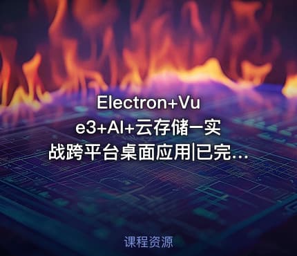Electron+Vue3+AI+云存储–实战跨平台桌面应用|已完结