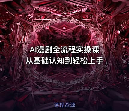 AI漫剧全流程实操课 从基础认知到轻松上手