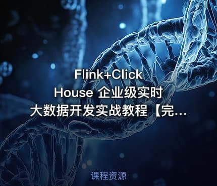 Flink+ClickHouse 企业级实时大数据开发实战教程【完结】