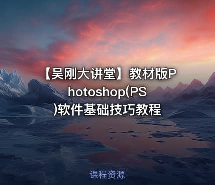 【吴刚大讲堂】教材版Photoshop(PS)软件基础技巧教程