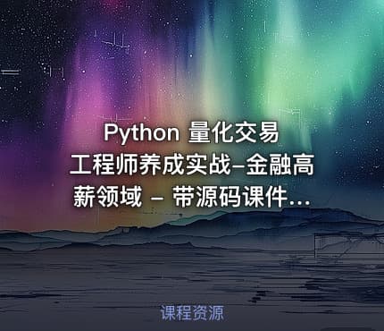 Python 量化交易工程师养成实战-金融高薪领域 - 带源码课件（mp4）不加密