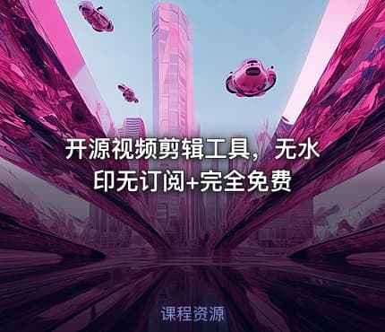 开源视频剪辑工具，无水印无订阅+完全免费