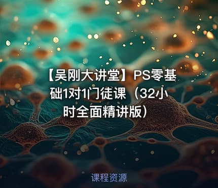 【吴刚大讲堂】PS零基础1对1门徒课（32小时全面精讲版）